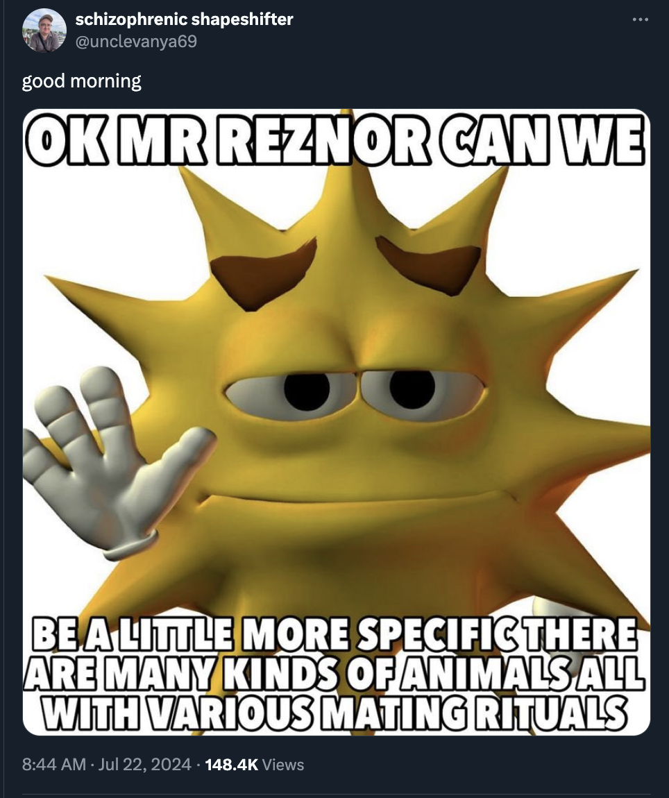 poster - schizophrenic shapeshifter good morning Ok Mr Reznor Can We Be A Little More Specific There Are Many Kinds Of Animals All With Various Mating Rituals Views